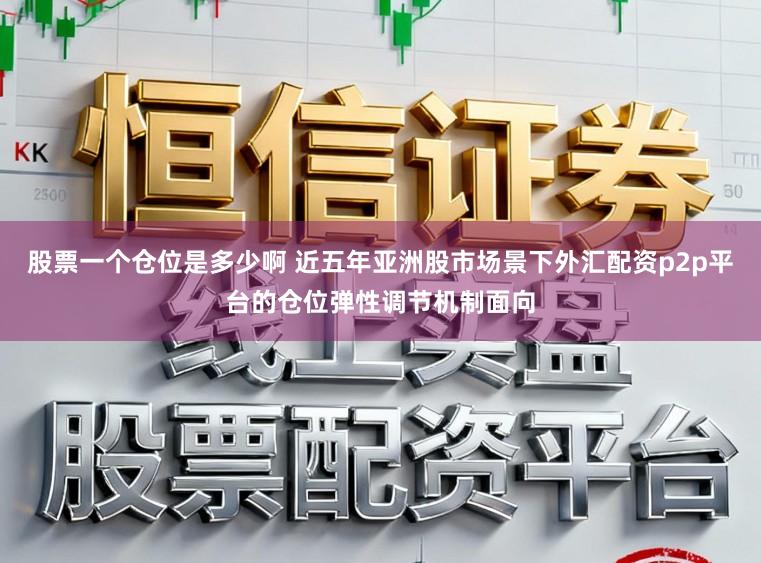 股票一个仓位是多少啊 近五年亚洲股市场景下外汇配资p2p平台的仓位弹性调节机制面向