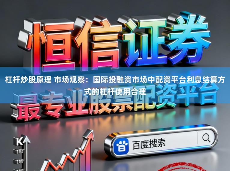 杠杆炒股原理 市场观察：国际投融资市场中配资平台利息结算方式的杠杆使用合理