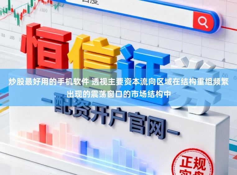 炒股最好用的手机软件 透视主要资本流向区域在结构重组频繁出现的震荡窗口的市场结构中
