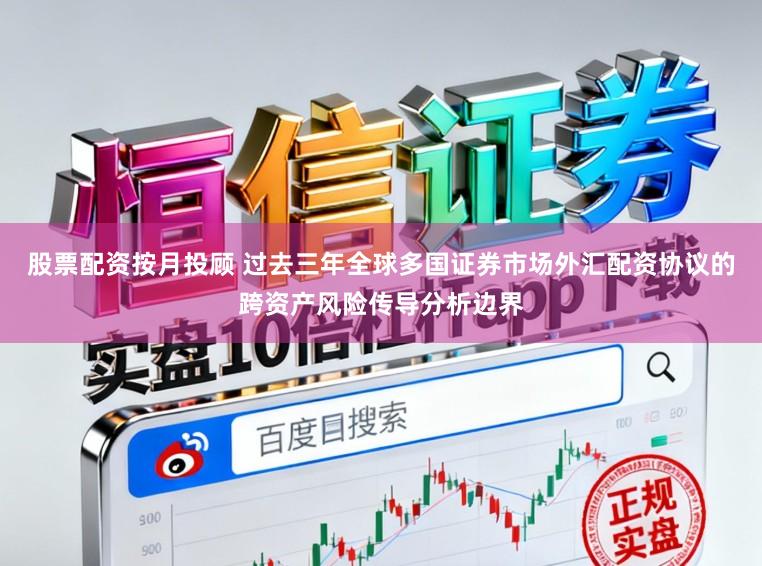 股票配资按月投顾 过去三年全球多国证券市场外汇配资协议的跨资产风险传导分析边界