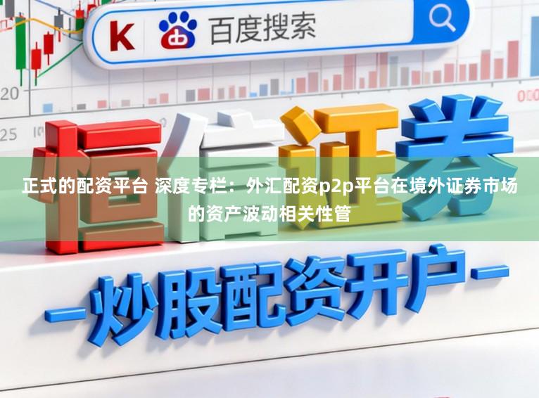 正式的配资平台 深度专栏：外汇配资p2p平台在境外证券市场的资产波动相关性管