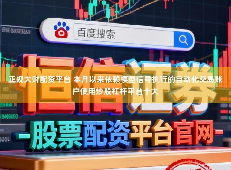 正规大财配资平台 本月以来依赖模型信号执行的自动化交易账户使用炒股杠杆平台十大