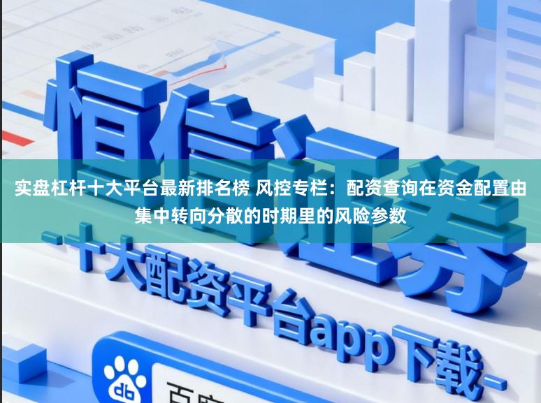 实盘杠杆十大平台最新排名榜 风控专栏：配资查询在资金配置由集中转向分散的时期里的风险参数