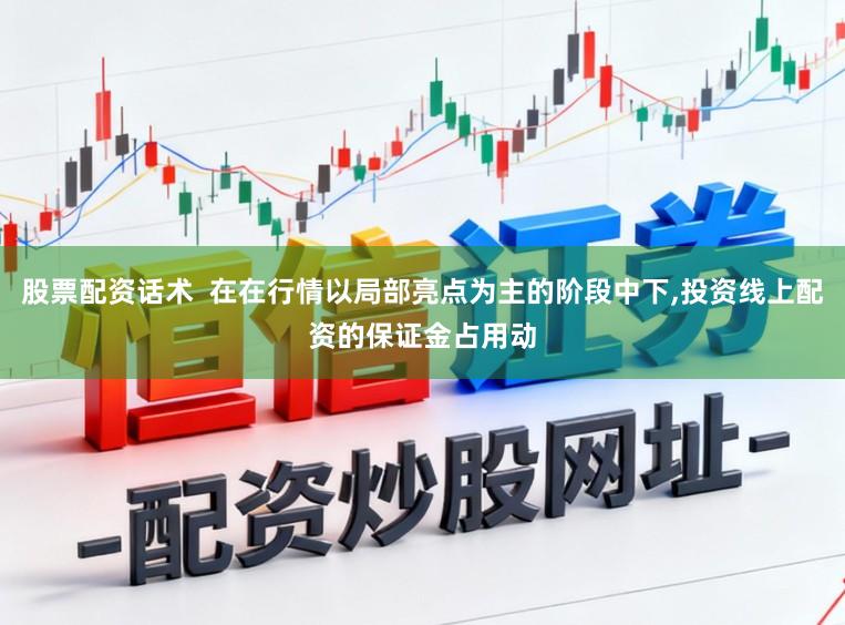 股票配资话术  在在行情以局部亮点为主的阶段中下，投资线上配资的保证金占用动