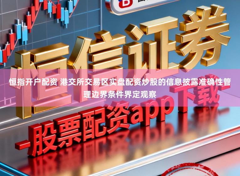 恒指开户配资 港交所交易区实盘配资炒股的信息披露准确性管理边界条件界定观察