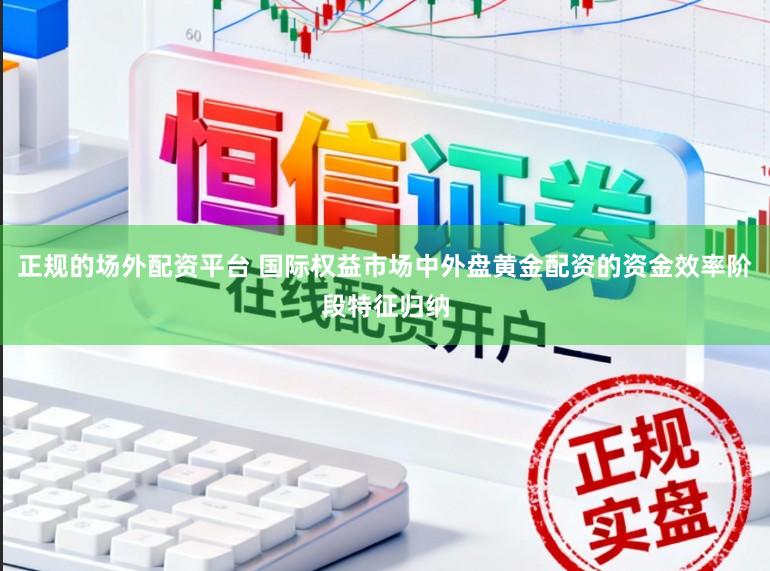 正规的场外配资平台 国际权益市场中外盘黄金配资的资金效率阶段特征归纳