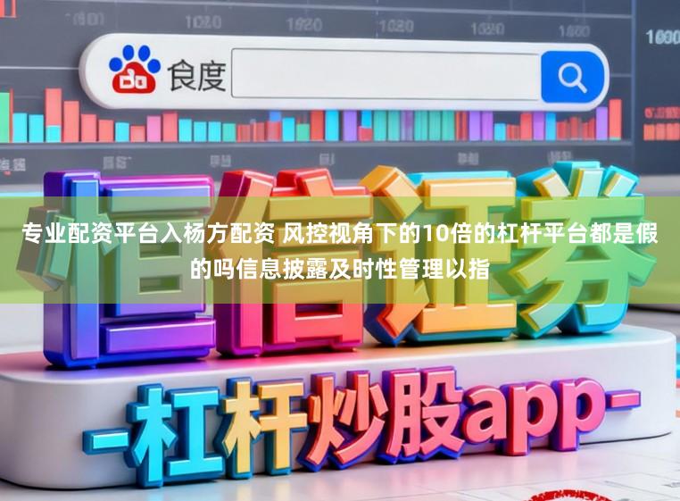 专业配资平台入杨方配资 风控视角下的10倍的杠杆平台都是假的吗信息披露及时性管理以指
