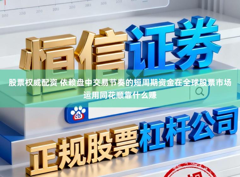 股票权威配资 依赖盘中交易节奏的短周期资金在全球股票市场运用同花顺靠什么赚