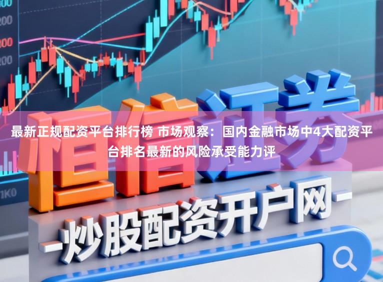 最新正规配资平台排行榜 市场观察：国内金融市场中4大配资平台排名最新的风险承受能力评