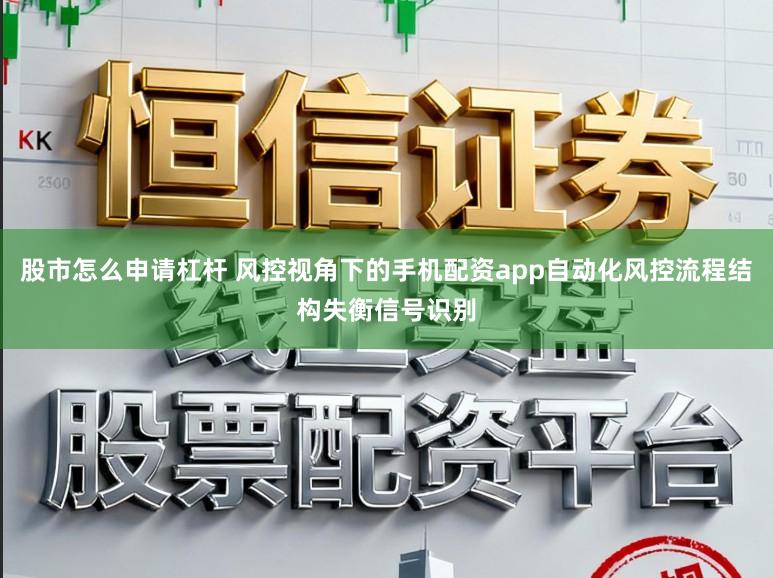 股市怎么申请杠杆 风控视角下的手机配资app自动化风控流程结构失衡信号识别