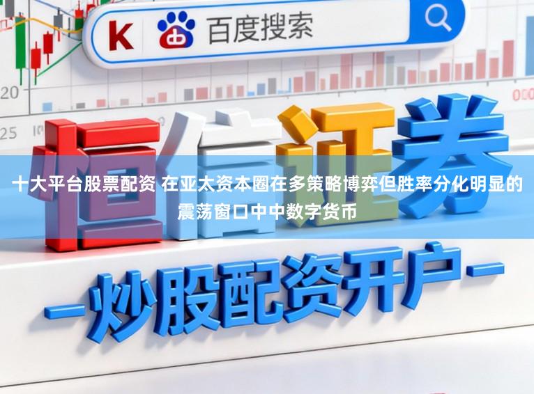 十大平台股票配资 在亚太资本圈在多策略博弈但胜率分化明显的震荡窗口中中数字货币
