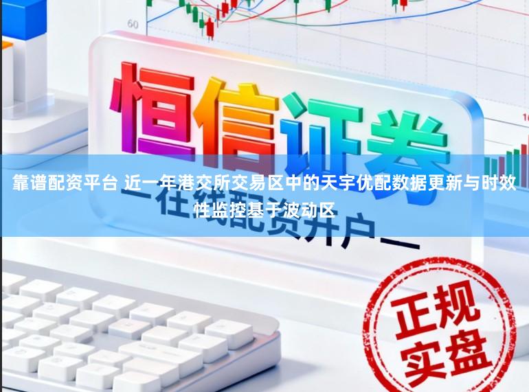 靠谱配资平台 近一年港交所交易区中的天宇优配数据更新与时效性监控基于波动区