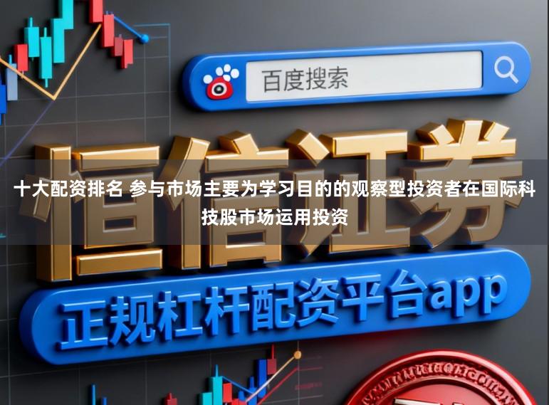 十大配资排名 参与市场主要为学习目的的观察型投资者在国际科技股市场运用投资