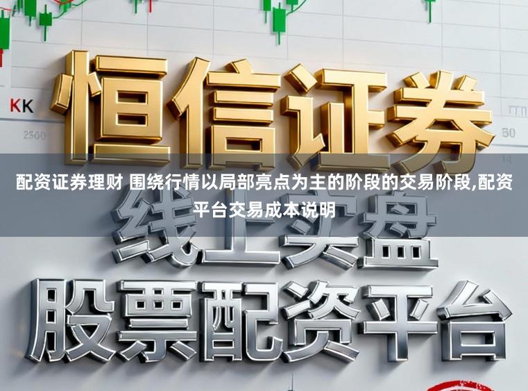 配资证券理财 围绕行情以局部亮点为主的阶段的交易阶段，配资平台交易成本说明