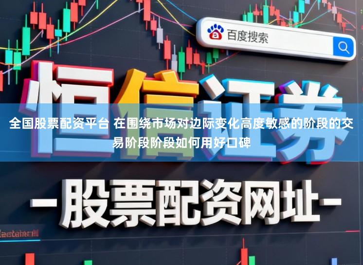 全国股票配资平台 在围绕市场对边际变化高度敏感的阶段的交易阶段阶段如何用好口碑