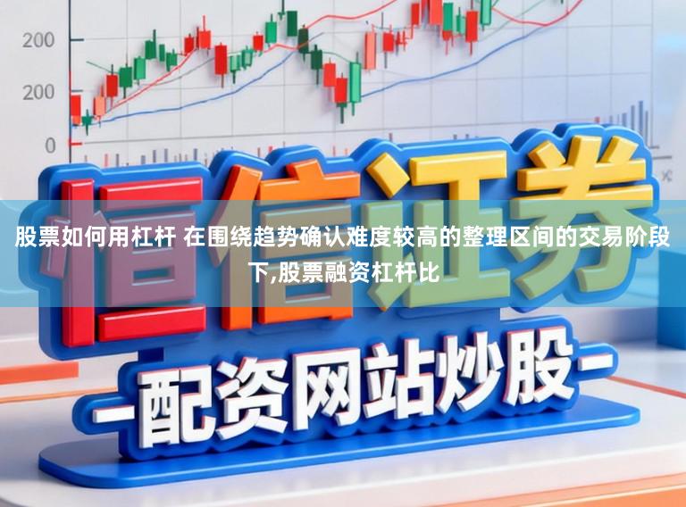 股票如何用杠杆 在围绕趋势确认难度较高的整理区间的交易阶段下，股票融资杠杆比