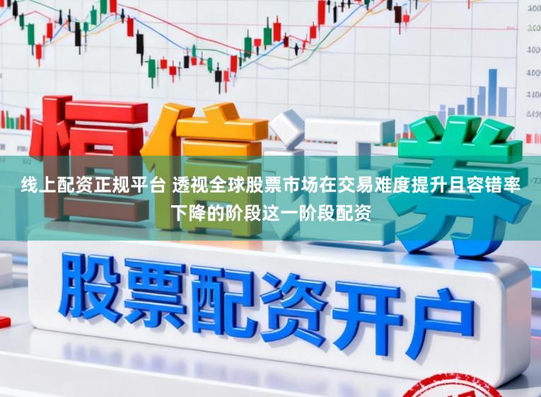 线上配资正规平台 透视全球股票市场在交易难度提升且容错率下降的阶段这一阶段配资