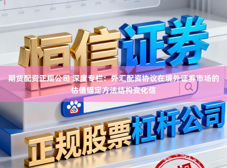 期货配资正规公司 深度专栏：外汇配资协议在境外证券市场的估值锚定方法结构变化信