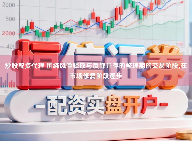 炒股配资代理 围绕风险释放与反弹并存的整理期的交易阶段，在市场修复阶段逐步