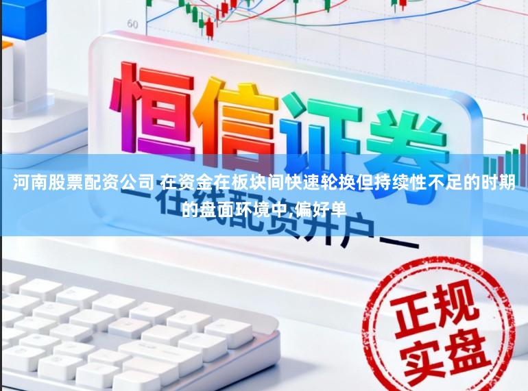 河南股票配资公司 在资金在板块间快速轮换但持续性不足的时期的盘面环境中，偏好单