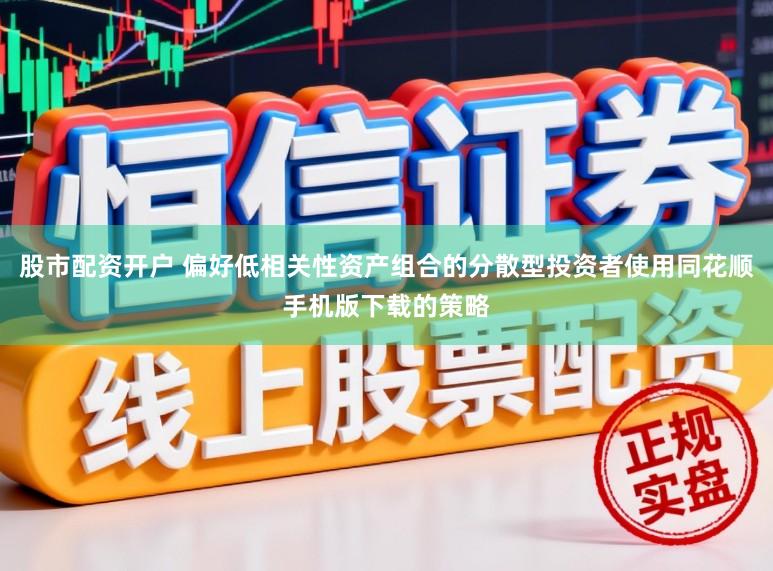 股市配资开户 偏好低相关性资产组合的分散型投资者使用同花顺手机版下载的策略