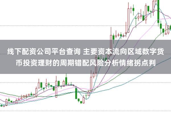 线下配资公司平台查询 主要资本流向区域数字货币投资理财的周期错配风险分析情绪拐点判