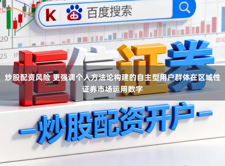 炒股配资风险 更强调个人方法论构建的自主型用户群体在区域性证券市场运用数字