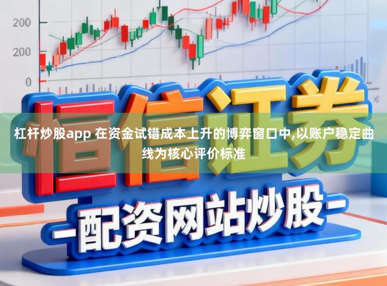 杠杆炒股app 在资金试错成本上升的博弈窗口中，以账户稳定曲线为核心评价标准