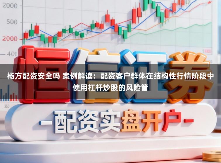杨方配资安全吗 案例解读:配资客户群体在结构性行情阶段中使用杠杆炒股的风险管