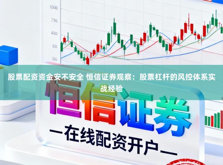 股票配资资金安不安全 恒信证券观察:股票杠杆的风控体系实战经验