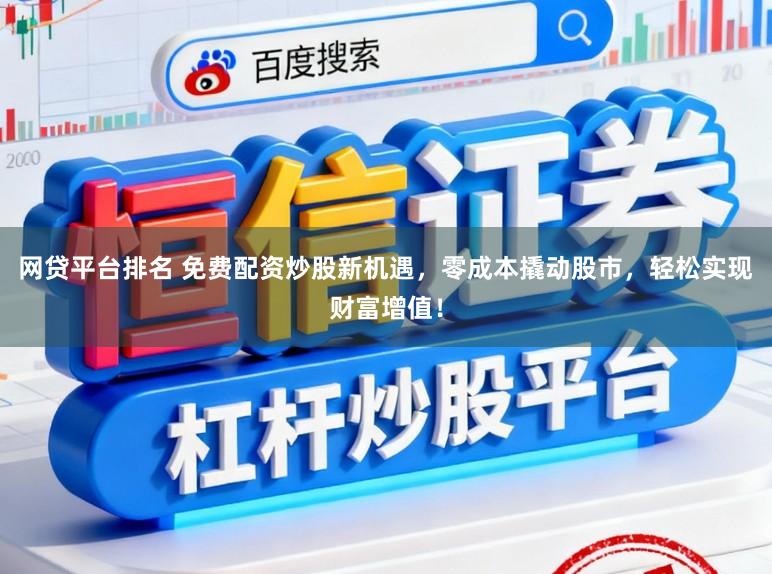 网贷平台排名 免费配资炒股新机遇,零成本撬动股市,轻松实现财富增值!