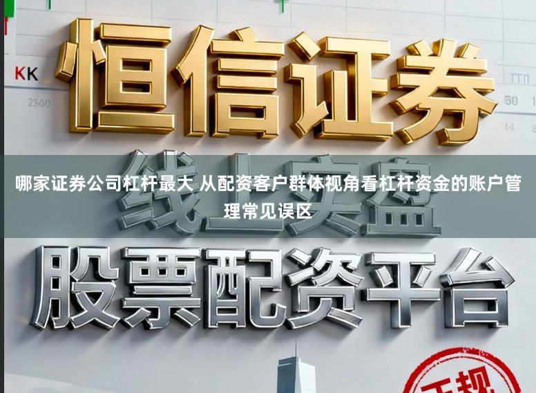 哪家证券公司杠杆最大 从配资客户群体视角看杠杆资金的账户管理常见误区