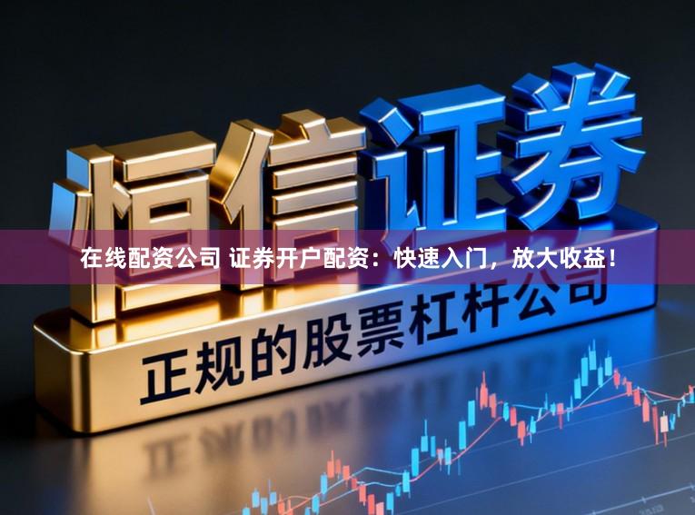 在线配资公司 证券开户配资:快速入门,放大收益!