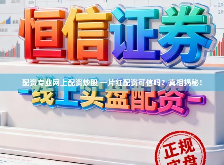 配资专业网上配资炒股 一片红配资可信吗?真相揭秘!