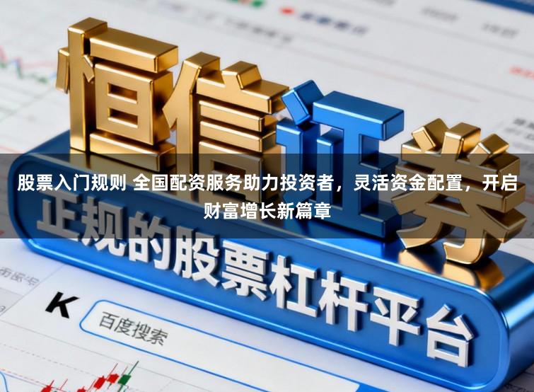 股票入门规则 全国配资服务助力投资者,灵活资金配置,开启财富增长新篇章