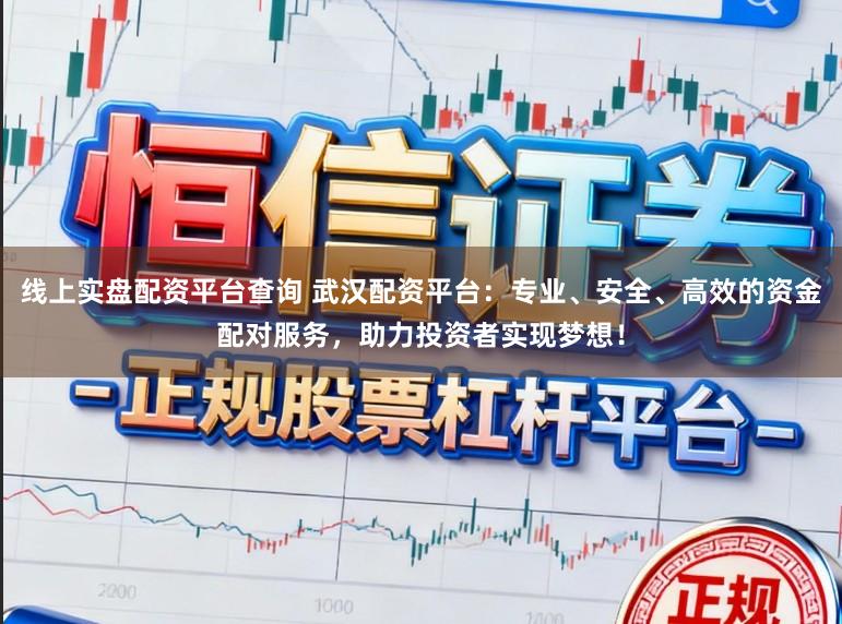 线上实盘配资平台查询 武汉配资平台:专业、安全、高效的资金配对服务,助力投资者实现梦想!