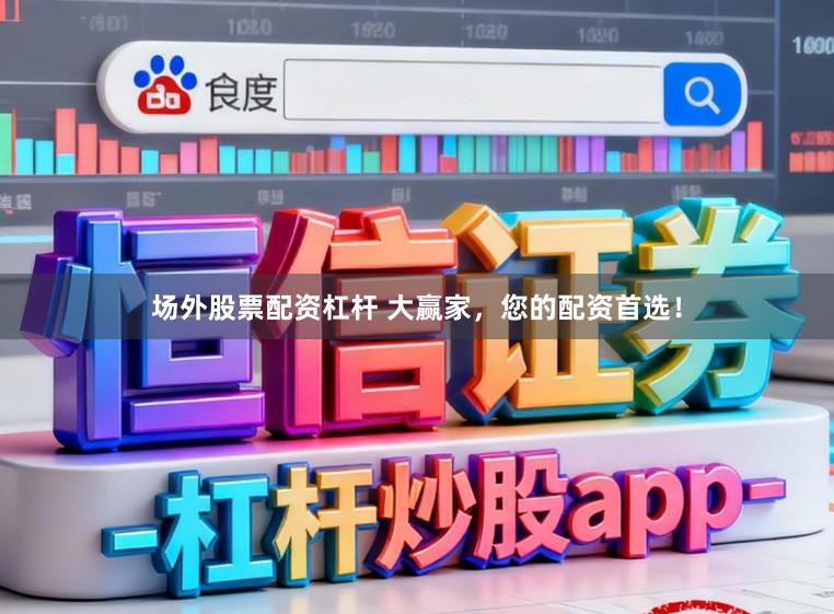 场外股票配资杠杆 大赢家,您的配资首选!