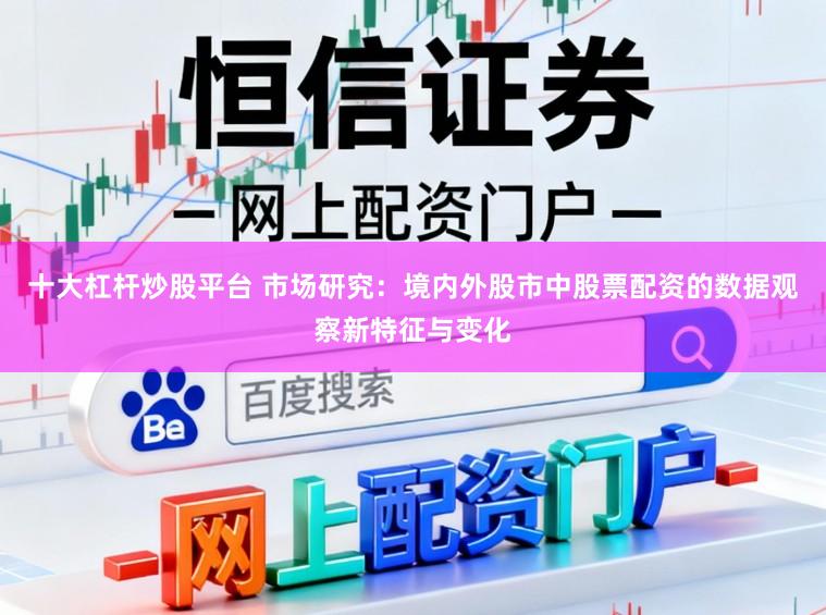 十大杠杆炒股平台 市场研究:境内外股市中股票配资的数据观察新特征与变化