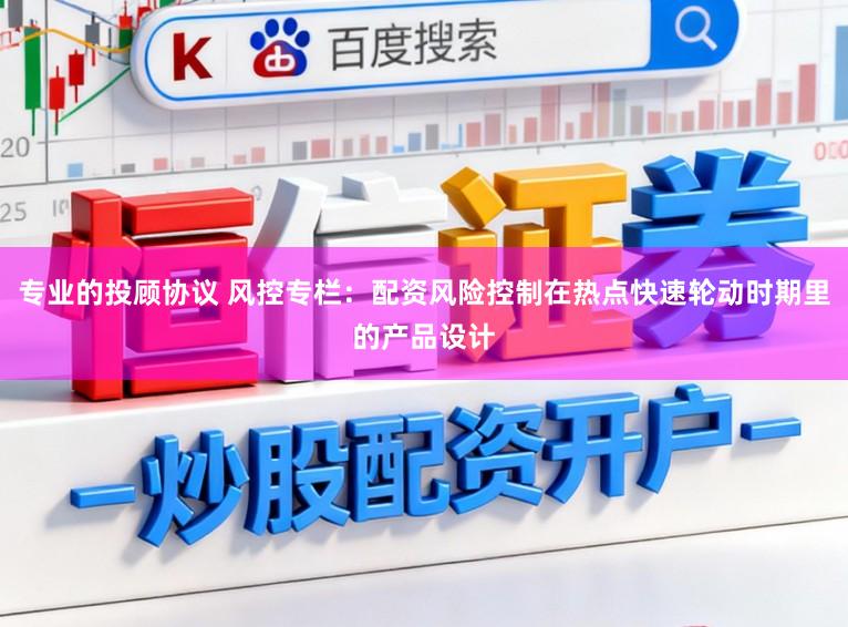 专业的投顾协议 风控专栏:配资风险控制在热点快速轮动时期里的产品设计