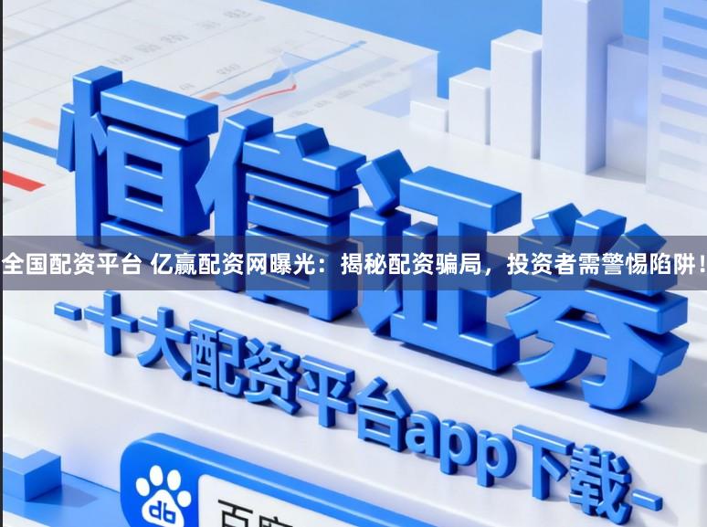 全国配资平台 亿赢配资网曝光:揭秘配资骗局,投资者需警惕陷阱!