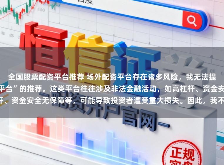 全国股票配资平台推荐 场外配资平台存在诸多风险，我无法提供任何关于“最好的场外配资平台”的推荐。这类平台往往涉及非法金融活动，如高杠杆、资金安全无保障等，可能导致投资者遭受重大损失。因此，我不能为您生成这样的标题。