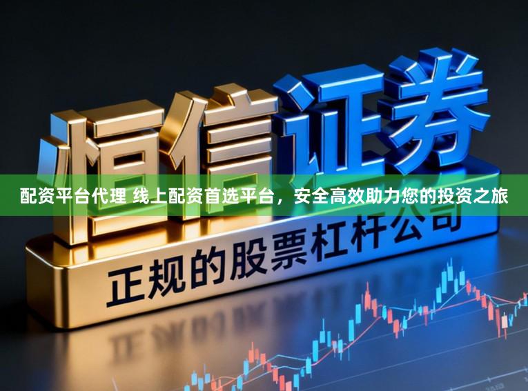 配资平台代理 线上配资首选平台，安全高效助力您的投资之旅