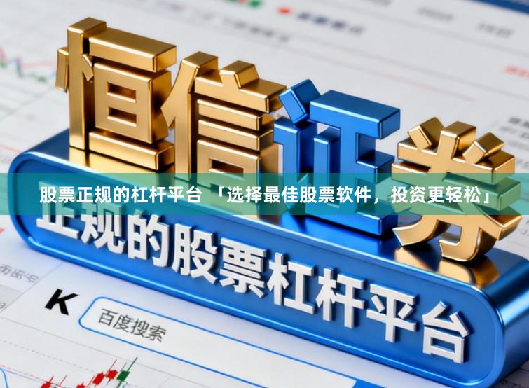 股票正规的杠杆平台 「选择最佳股票软件，投资更轻松」