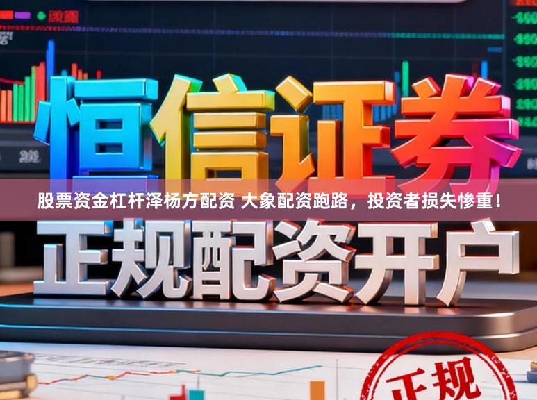 股票资金杠杆泽杨方配资 大象配资跑路，投资者损失惨重！