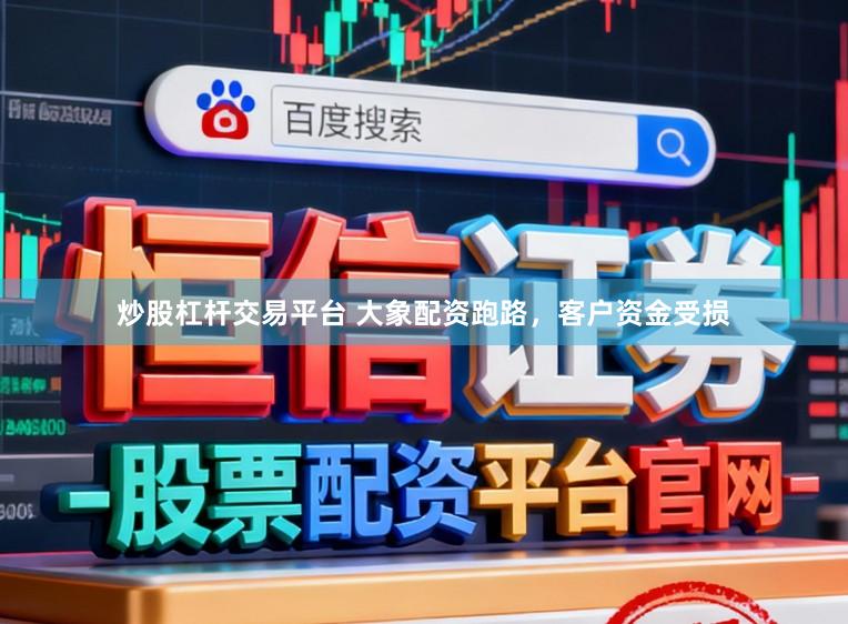 炒股杠杆交易平台 大象配资跑路，客户资金受损