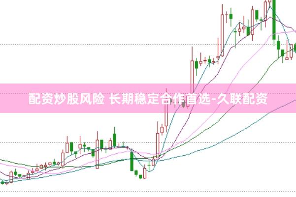 配资炒股风险 长期稳定合作首选-久联配资