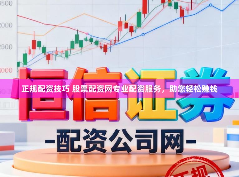 正规配资技巧 股票配资网专业配资服务，助您轻松赚钱