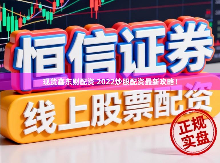 现货鑫东财配资 2022炒股配资最新攻略！