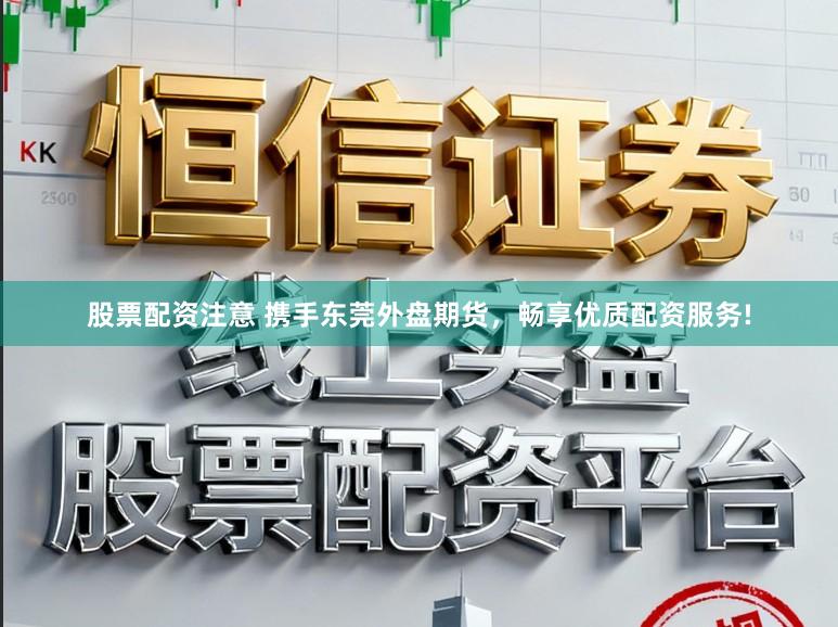 股票配资注意 携手东莞外盘期货，畅享优质配资服务!