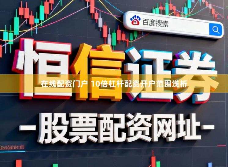 在线配资门户 10倍杠杆配资开户范围浅析